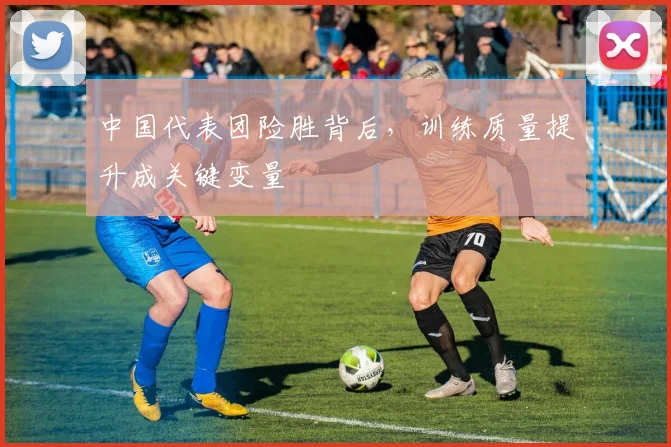 中国代表团险胜背后，训练质量提升成关键变量