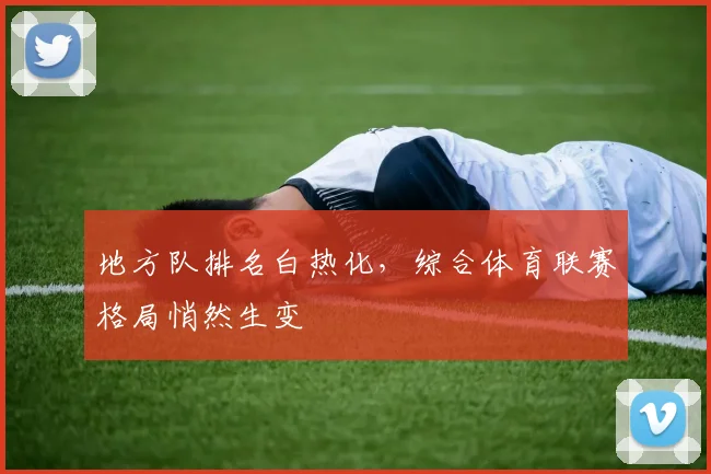 地方队排名白热化,综合体育联赛格局悄然生变