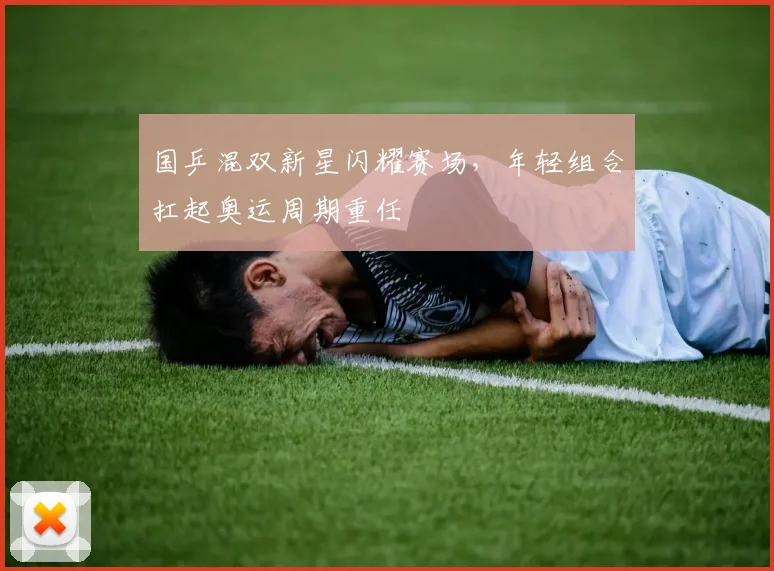 国乒混双新星闪耀赛场，年轻组合扛起奥运周期重任 - 球天下体育