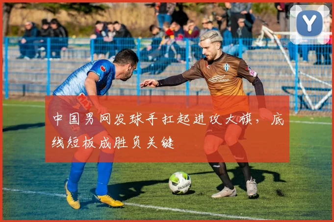 中国男网发球手扛起进攻大旗,底线短板成胜负关键
