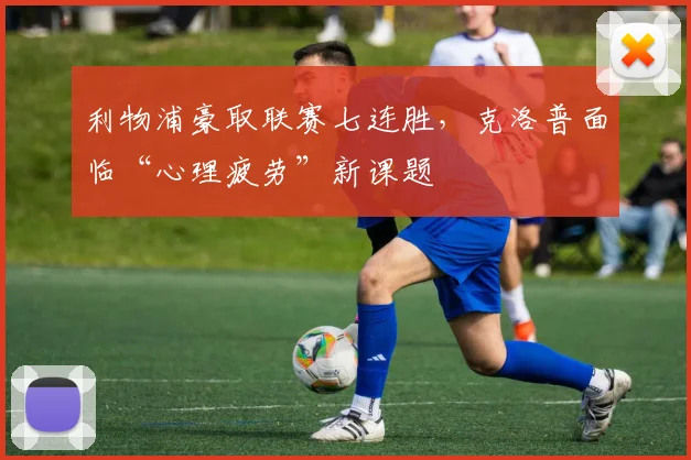 利物浦豪取联赛七连胜，克洛普面临“心理疲劳”新课题 - 球天下体育