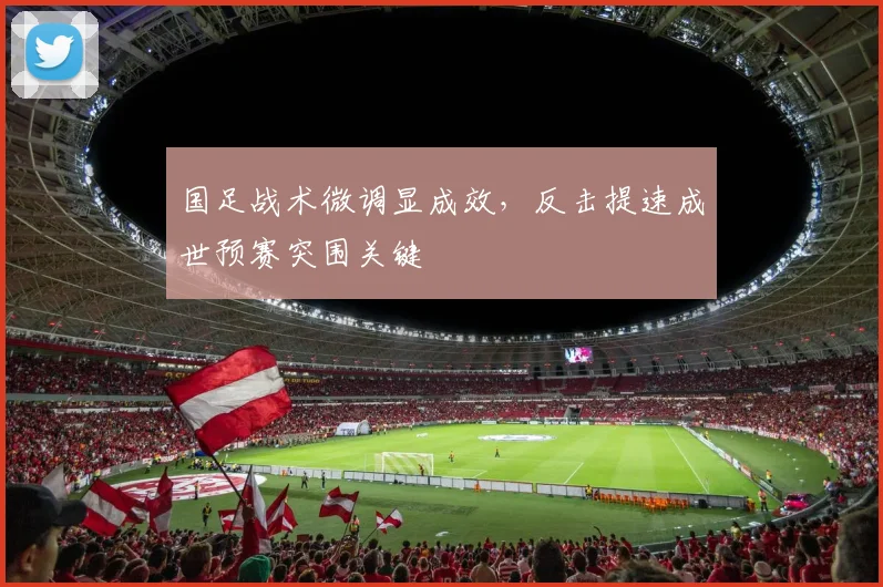 国足战术微调显成效，反击提速成世预赛突围关键 - 球天下体育