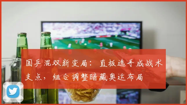 国乒混双新变局：直板选手成战术支点，组合调整暗藏奥运布局 - 球天下体育