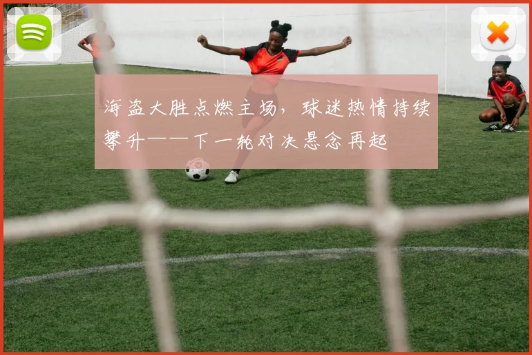 海盗大胜点燃主场,球迷热情持续攀升——下一轮对决悬念再起