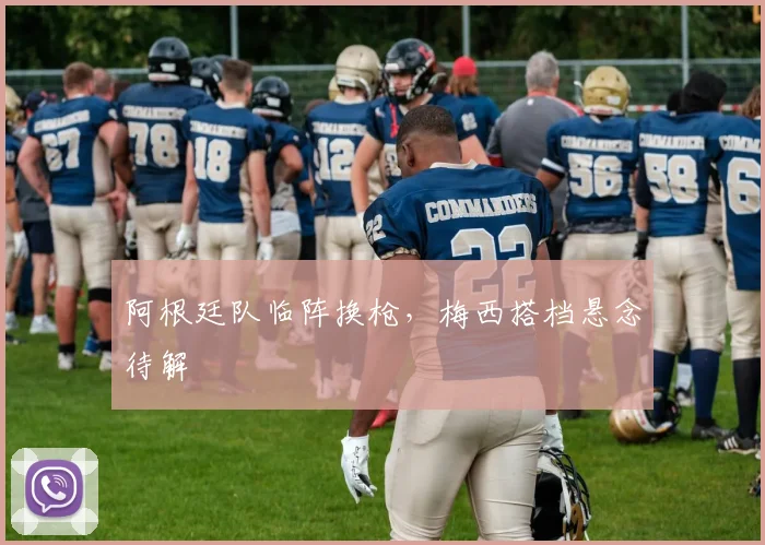 阿根廷队临阵换枪,梅西搭档悬念待解