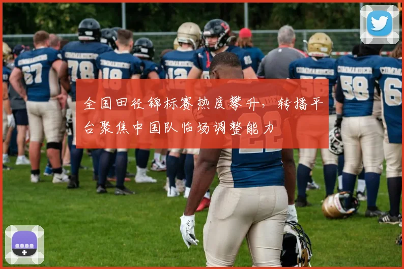 全国田径锦标赛热度攀升，转播平台聚焦中国队临场调整能力