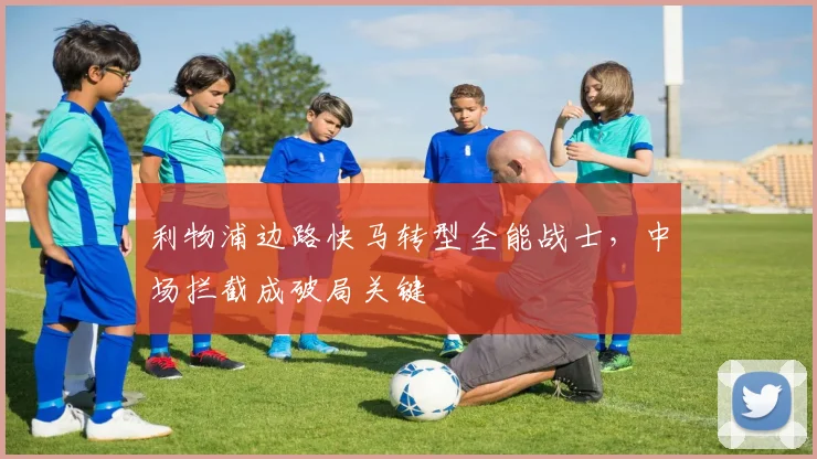利物浦边路快马转型全能战士,中场拦截成破局关键