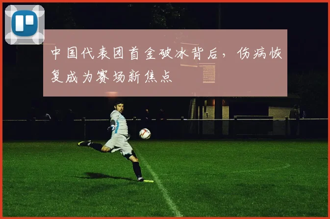 中国代表团首金破冰背后,伤病恢复成为赛场新焦点
