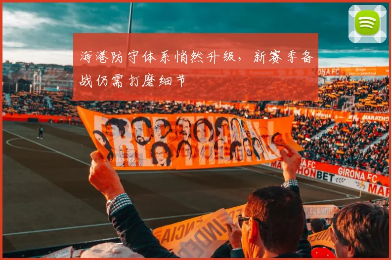 海港防守体系悄然升级,新赛季备战仍需打磨细节