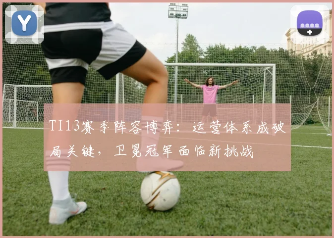 TI13赛季阵容博弈：运营体系成破局关键，卫冕冠军面临新挑战